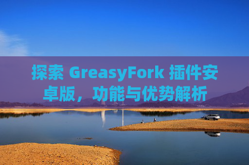 探索 GreasyFork 插件安卓版，功能与优势解析
